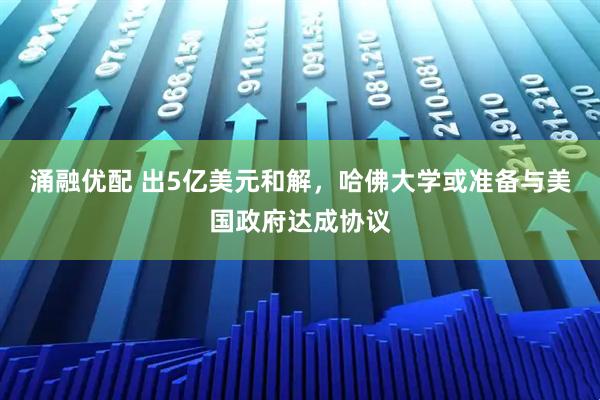 涌融优配 出5亿美元和解，哈佛大学或准备与美国政府达成协议