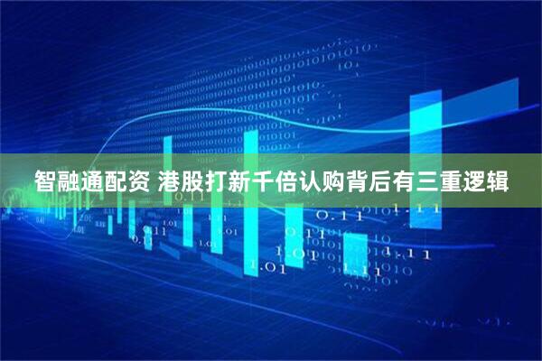 智融通配资 港股打新千倍认购背后有三重逻辑